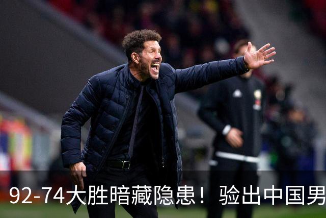 92-74大胜暗藏隐患！验出中国男篮最大水货，郭士强大概率直接弃用